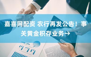 嘉喜网配资 农行再发公告！事关黄金积存业务→