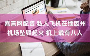 嘉喜网配资 私人飞机在缅因州机场坠毁起火 机上载有八人