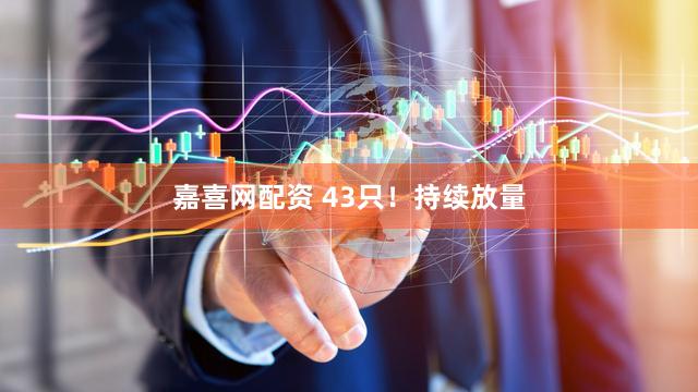 嘉喜网配资 43只！持续放量