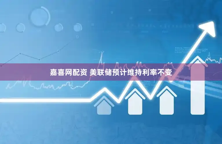 嘉喜网配资 美联储预计维持利率不变