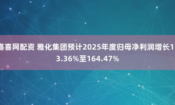嘉喜网配资 雅化集团预计2025年度归母净利润增长133.36%至164.47%