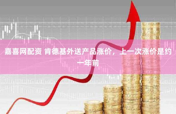 嘉喜网配资 肯德基外送产品涨价，上一次涨价是约一年前