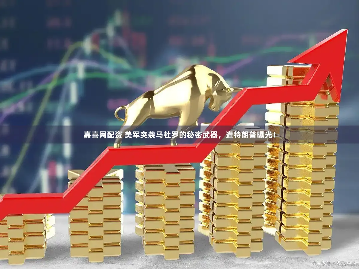 嘉喜网配资 美军突袭马杜罗的秘密武器，遭特朗普曝光！