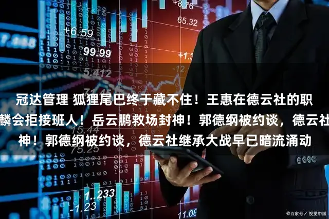 冠达管理 狐狸尾巴终于藏不住！王惠在德云社的职务发生变动，难怪郭麒麟会拒接班人！岳云鹏救场封神！郭德纲被约谈，德云社继承大战早已暗流涌动