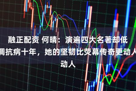 融正配资 何晴：演遍四大名著却低调抗病十年，她的坚韧比荧幕传奇更动人