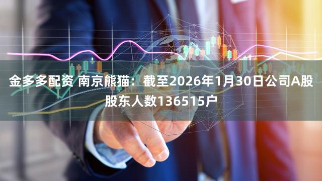 金多多配资 南京熊猫：截至2026年1月30日公司A股股东人数136515户