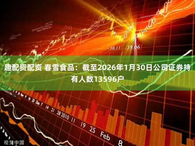 趣配资配资 春雪食品：截至2026年1月30日公司证券持有人数13596户