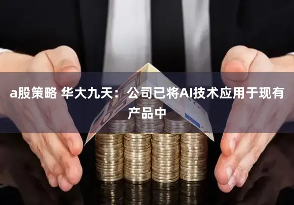 a股策略 华大九天：公司已将AI技术应用于现有产品中