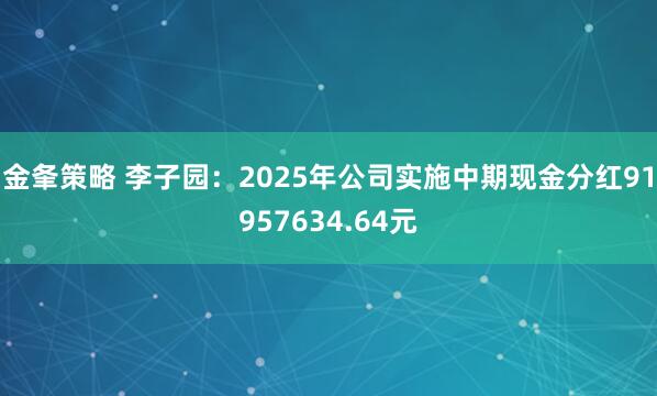 金夆策略 李子园：2025年公司实施中期现金分红91957634.64元