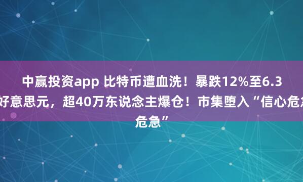 中赢投资app 比特币遭血洗！暴跌12%至6.3万好意思元，超40万东说念主爆仓！市集堕入“信心危急”