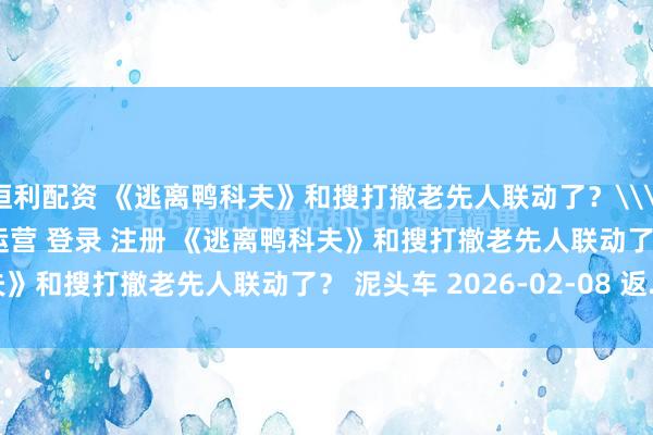 恒利配资 《逃离鸭科夫》和搜打撤老先人联动了？\＂/> 主站 商城 论坛 自运营 登录 注册 《逃离鸭科夫》和搜打撤老先人联动了？ 泥头车 2026-02-08 返...