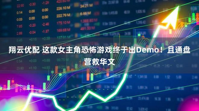 翔云优配 这款女主角恐怖游戏终于出Demo！且通盘营救华文