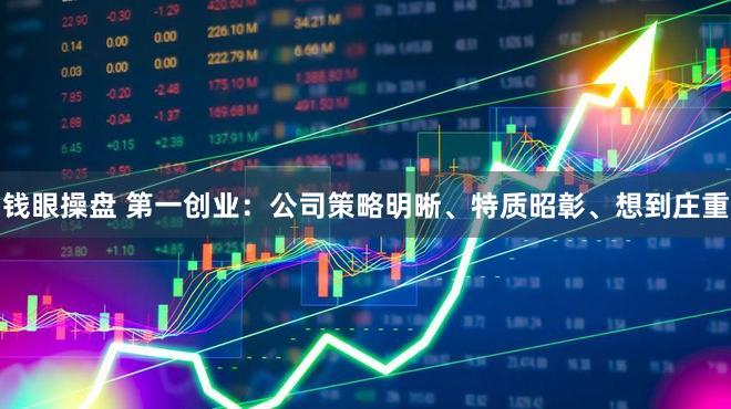 钱眼操盘 第一创业：公司策略明晰、特质昭彰、想到庄重