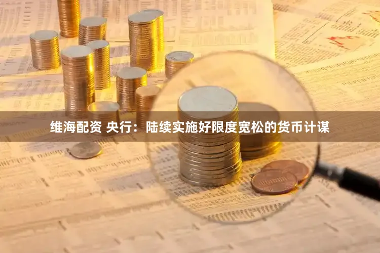 维海配资 央行：陆续实施好限度宽松的货币计谋