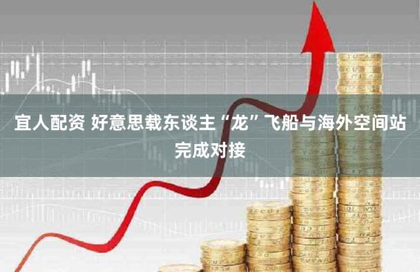 宜人配资 好意思载东谈主“龙”飞船与海外空间站完成对接