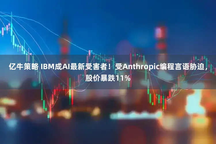 亿牛策略 IBM成AI最新受害者！受Anthropic编程言语胁迫，股价暴跌11%