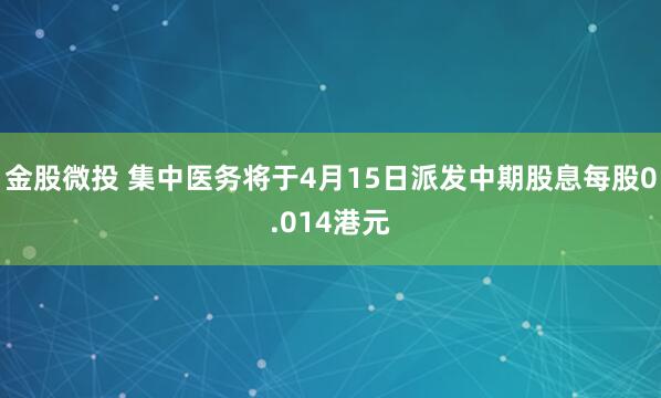 金股微投 集中医务将于4月15日派发中期股息每股0.014港元