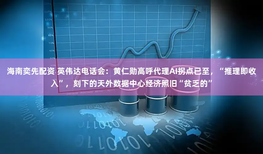 海南奕先配资 英伟达电话会：黄仁勋高呼代理AI拐点已至，“推理即收入”，刻下的天外数据中心经济照旧“贫乏的”