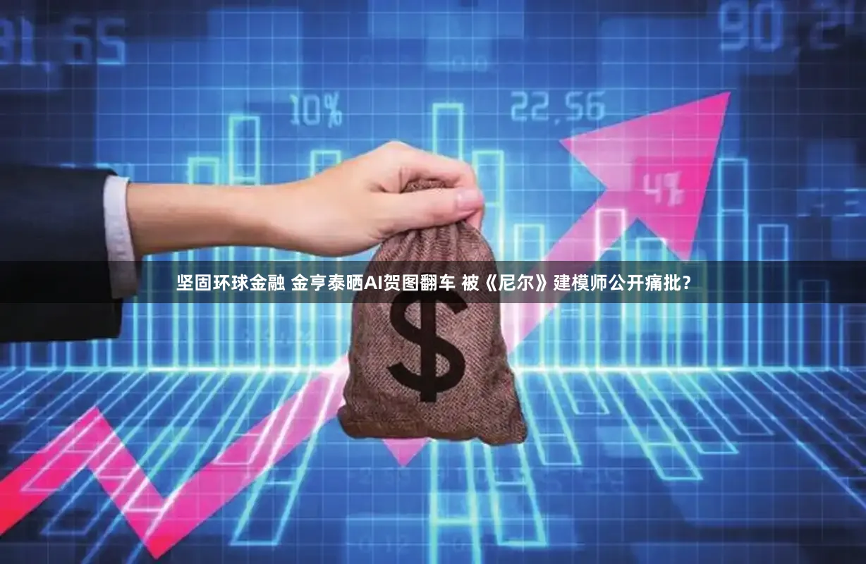 坚固环球金融 金亨泰晒AI贺图翻车 被《尼尔》建模师公开痛批？
