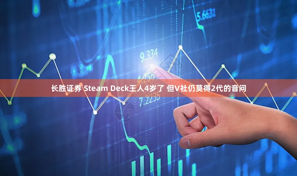 长胜证券 Steam Deck王人4岁了 但V社仍莫得2代的音问