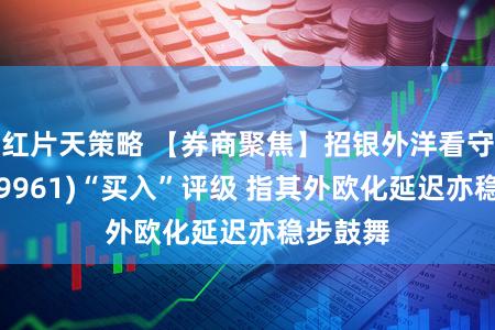 红片天策略 【券商聚焦】招银外洋看守携程(09961)“买入”评级 指其外欧化延迟亦稳步鼓舞