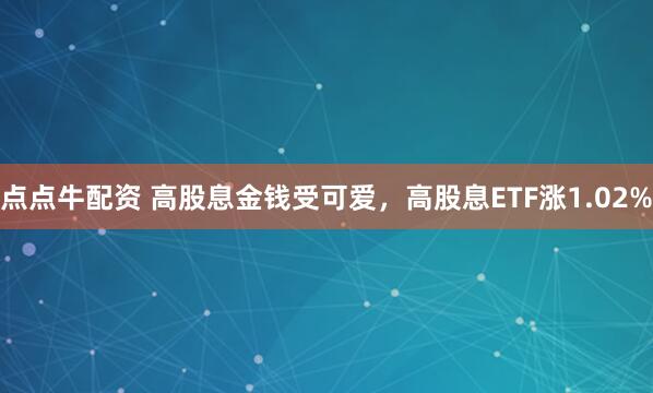 点点牛配资 高股息金钱受可爱，高股息ETF涨1.02%