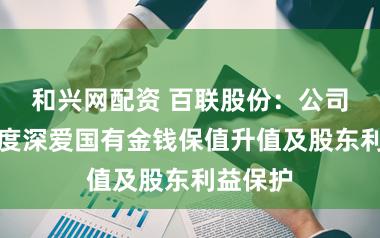 和兴网配资 百联股份：公司长期高度深爱国有金钱保值升值及股东利益保护