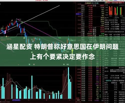 涵星配资 特朗普称好意思国在伊朗问题上有个要紧决定要作念