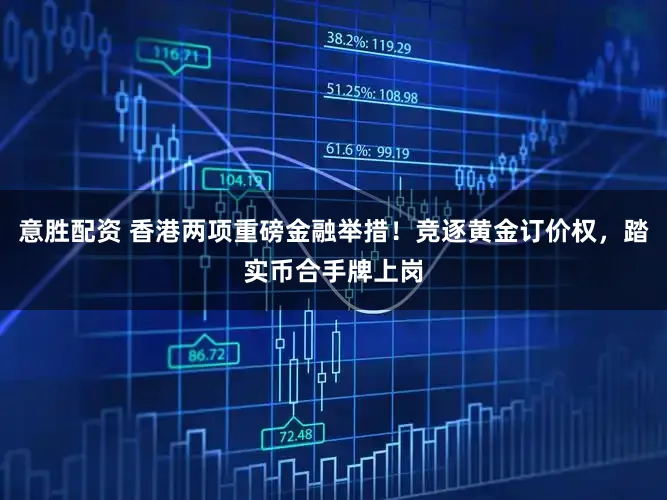 意胜配资 香港两项重磅金融举措！竞逐黄金订价权，踏实币合手牌上岗