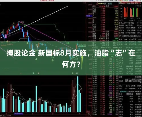 搏股论金 新国标8月实施，油脂“志”在何方？