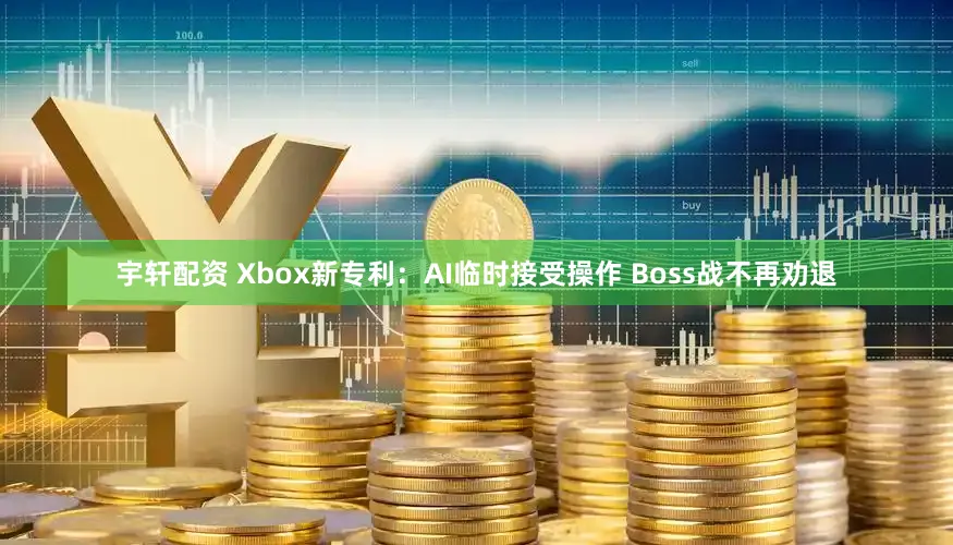宇轩配资 Xbox新专利：AI临时接受操作 Boss战不再劝退