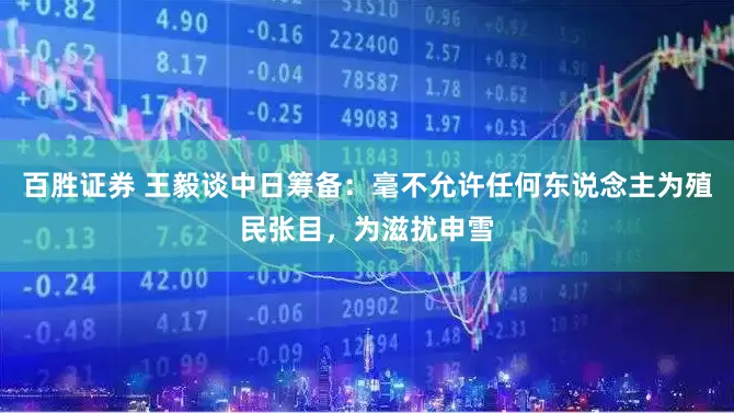 百胜证券 王毅谈中日筹备：毫不允许任何东说念主为殖民张目，为滋扰申雪