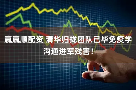 赢赢顺配资 清华归拢团队已毕免疫学沟通进军残害！