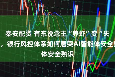 秦安配资 有东说念主“养虾”变“失财”，银行风控体系如何唐突AI智能体安全熟识