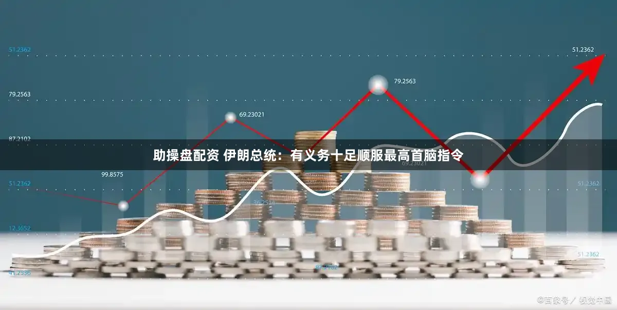 助操盘配资 伊朗总统：有义务十足顺服最高首脑指令