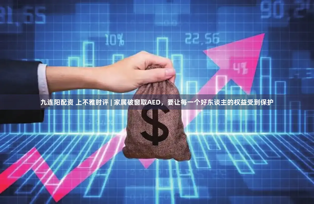 九连阳配资 上不雅时评 | 家属破窗取AED，要让每一个好东谈主的权益受到保护