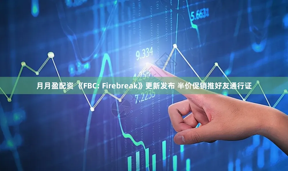 月月盈配资 《FBC: Firebreak》更新发布 半价促销推好友通行证