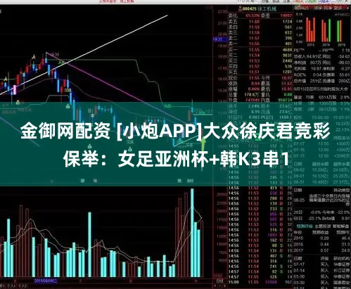 金御网配资 [小炮APP]大众徐庆君竞彩保举：女足亚洲杯+韩K3串1