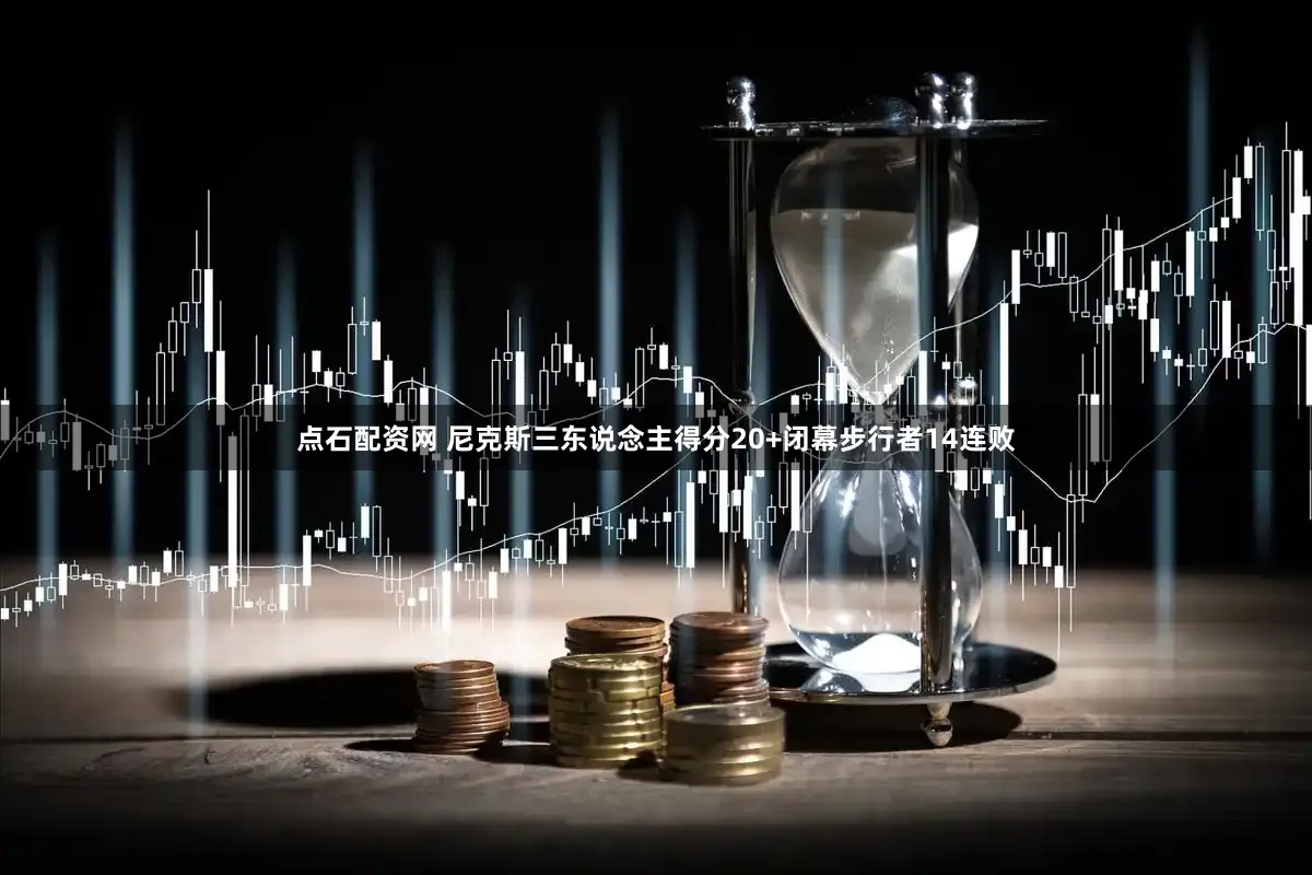 点石配资网 尼克斯三东说念主得分20+闭幕步行者14连败