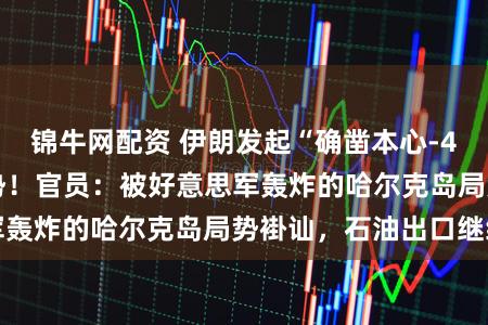 锦牛网配资 伊朗发起“确凿本心-4”活动第66波攻势！官员：被好意思军轰炸的哈尔克岛局势褂讪，石油出口继续