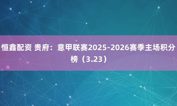恒鑫配资 贵府:意甲联赛2025-2026赛季主场积分榜(3.23)