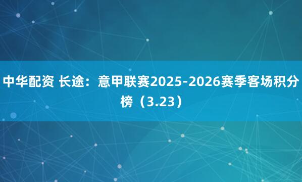 中华配资 长途:意甲联赛2025-2026赛季客场积分榜(3.23)