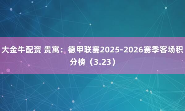 大金牛配资 贵寓：德甲联赛2025-2026赛季客场积分榜（3.23）