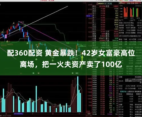 配360配资 黄金暴跌!42岁女富豪高位离场,把一火夫资产卖了100亿