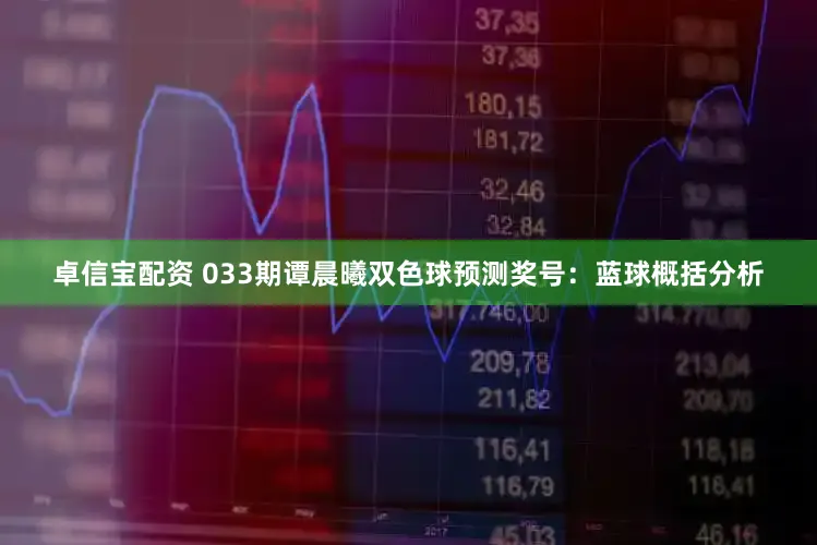卓信宝配资 033期谭晨曦双色球预测奖号：蓝球概括分析