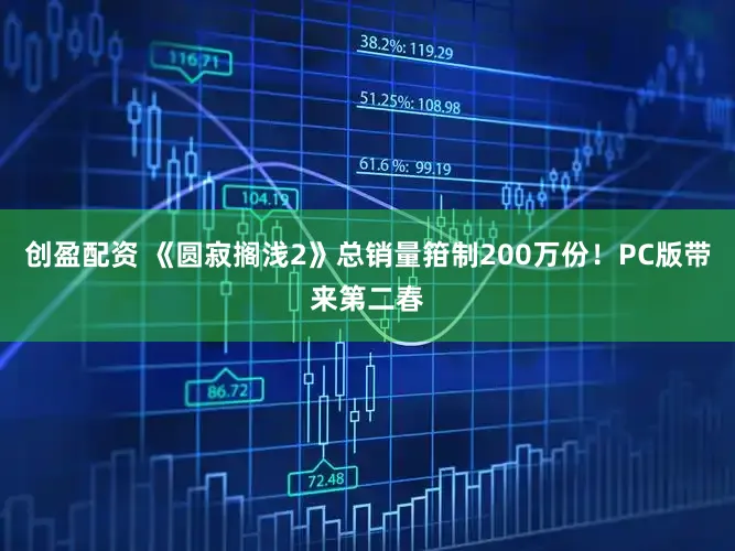 创盈配资 《圆寂搁浅2》总销量箝制200万份!PC版带来第二春