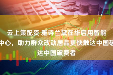 云上策配资 雅诗兰黛在华启用智能运营中心,助力群众改动居品更快触达中国破费者