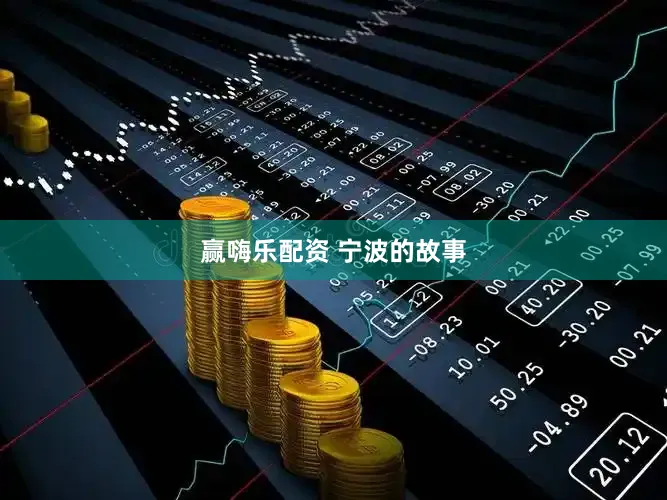 赢嗨乐配资 宁波的故事