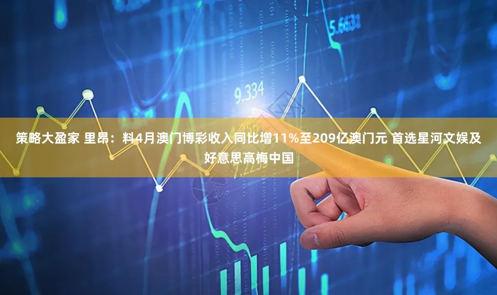 策略大盈家 里昂：料4月澳门博彩收入同比增11%至209亿澳门元 首选星河文娱及好意思高梅中国