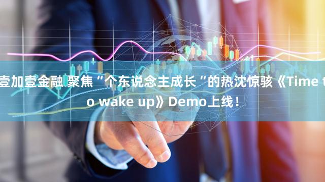 壹加壹金融 聚焦“个东说念主成长“的热沈惊骇《Time to wake up》Demo上线！
